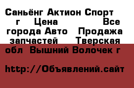 Саньёнг Актион Спорт 2008 г. › Цена ­ 200 000 - Все города Авто » Продажа запчастей   . Тверская обл.,Вышний Волочек г.